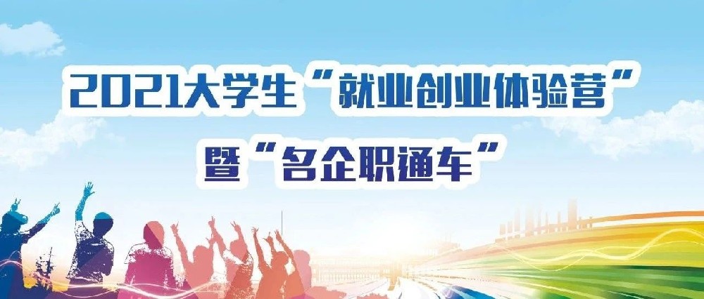 2021大学生“就业创业体验营”暨“名企职通车”圆满举办